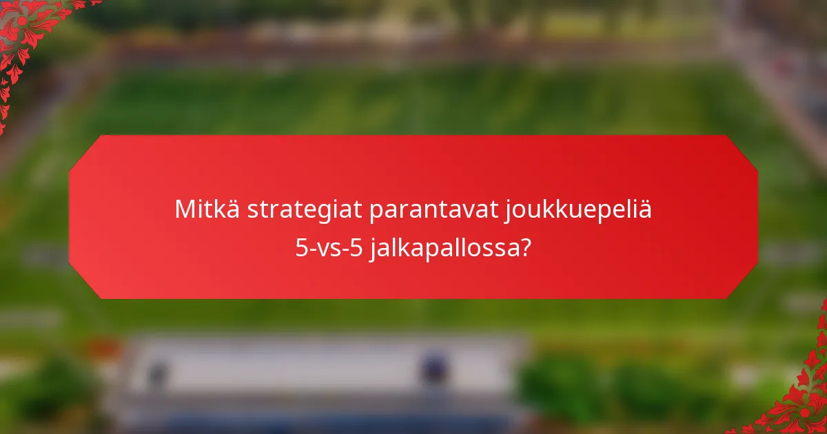 Mitkä strategiat parantavat joukkuepeliä 5-vs-5 jalkapallossa?